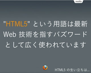 "HTML5" という用語は最新
Web 技術を指すバズワード
として広く使われています


         HTML5 の生い立ちは...
 