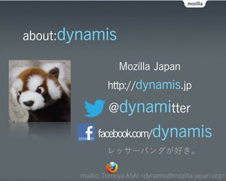 about:dynamis

                   Mozilla Japan
               http://dynamis.jp

                @dynamitter
            facebook.com/     dynamis
               レッサーパンダが好き。

       mailto: Tomoya ASAI <dynamis@mozilla-japan.org>
 