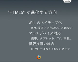 "HTML5" が進化する方向

      Web のネイティブ化
       Web 技術でできないことはない
      マルチデバイス対応
       携帯、タブレット、TV、車載...
      組版技術の統合
       HTML ではなく CSS の話です
 