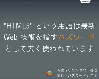 "HTML5" という用語は最新
Web 技術を指すバズワード
として広く使われています

         Web 2.0 やクラウド等と
         同じ「バズワード」です
 