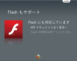 Flash もサポート

      Flash にも対応しています
       API ドキュメントなく苦労…
       Flash の開発は終了したけどね…
 