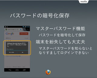 パスワードの暗号化保存

    マスターパスワード機能
     パスワードを暗号化して保存
    端末を紛失しても大丈夫
     マスターパスワードを知らないと
     なりすましてログインできない
 