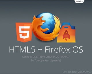 HTML5 + Firefox OS
   Slides @ OSC Tokyo 2012 on 2012/09/07
           by Tomoya Asai (dynamis)



                                  Last Update: 2012/09/07
 