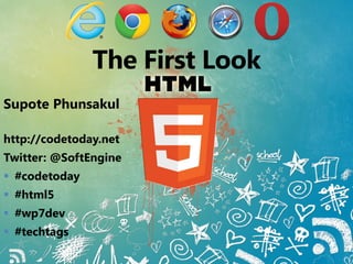 The First Look
Supote Phunsakul
http://codetoday.net
Twitter: @SoftEngine
 #codetoday
 #html5
 #wp7dev
 #techtags
 