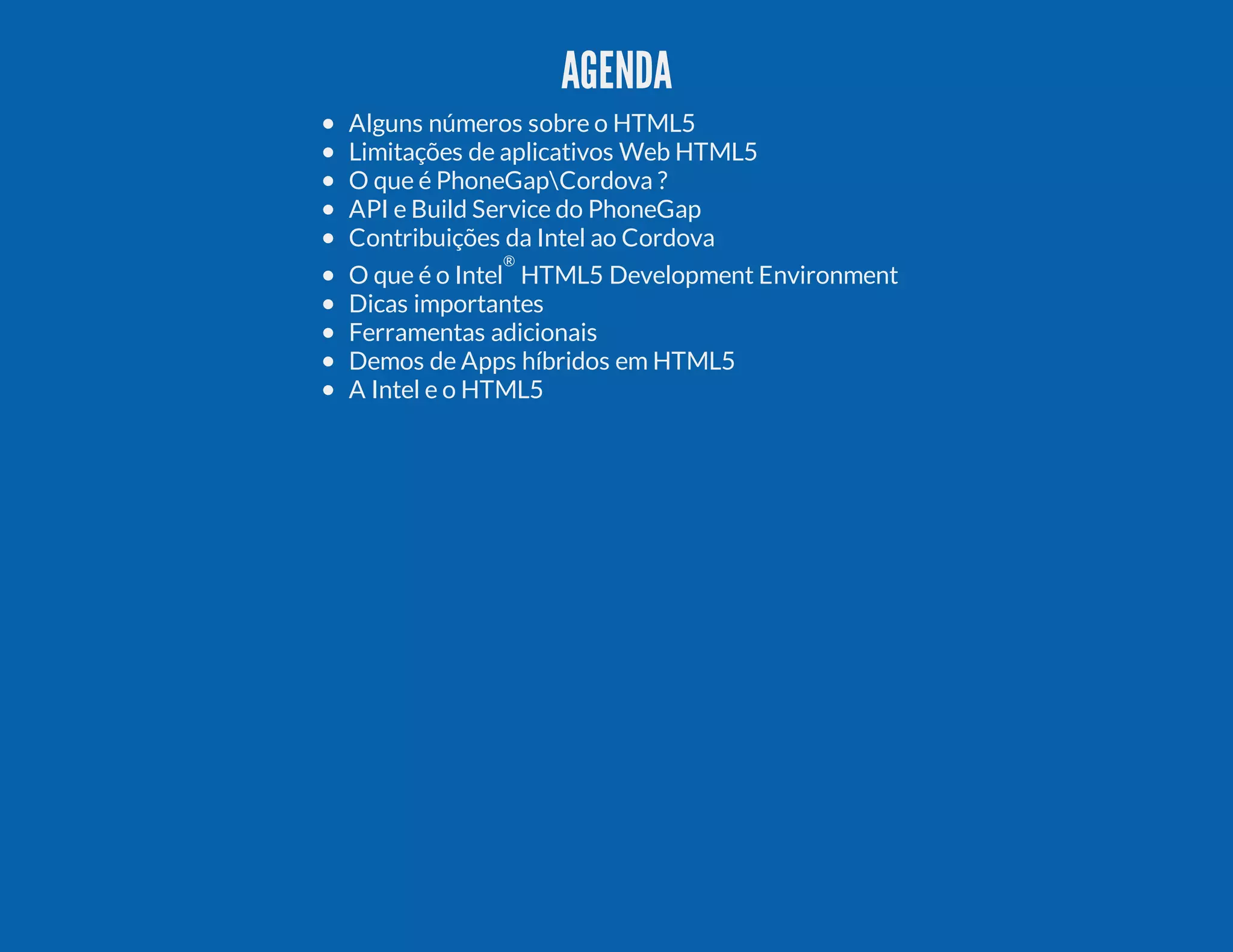 AGENDA Alguns números sobre o HTML5 Limitações de aplicativos Web HTML5 O que é PhoneGapCordova ? API e Build Service do PhoneGap Contribuições da Intel ao Cordova O que é o Intel ® HTML5 Development Environment Dicas importantes Ferramentas adicionais Demos de Apps híbridos em HTML5 A Intel e o HTML5 