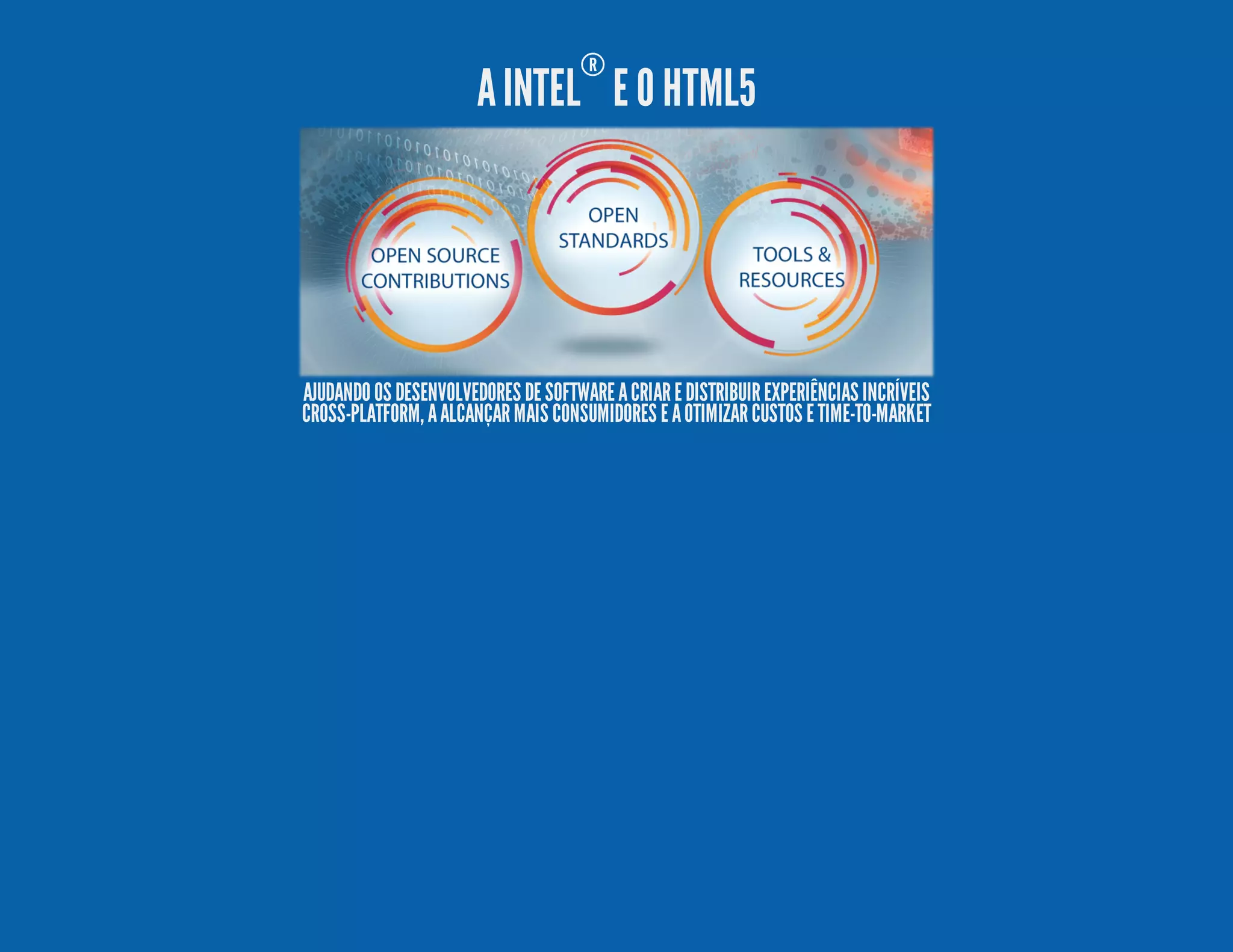 AINTEL ® E O HTML5 AJUDANDOOS DESENVOLVEDORES DESOFTWAREACRIAREDISTRIBUIREXPERIÊNCIAS INCRÍVEIS CROSS-PLATFORM,AALCANÇARMAIS CONSUMIDORES EAOTIMIZARCUSTOS ETIME-TO-MARKET 