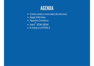 AGENDA
Comoanda omercadode devices
Apps Híbridos
Apache Cordova
Intel
®
XDK NEW
A Intel e oHTML5
 