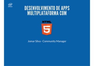 DESENVOLVIMENTO DE APPS
MULTIPLATAFORMA COM
Jomar Silva - Community Manager
 