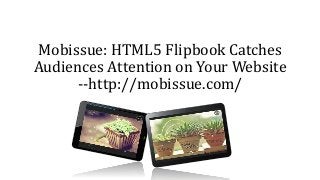 Mobissue: HTML5 Flipbook Catches
Audiences Attention on Your Website
--http://mobissue.com/
 