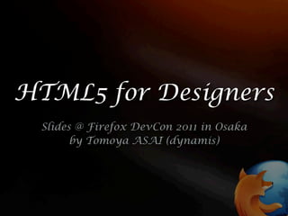 HTML5 for Designers
 Slides @ Firefox DevCon 2011 in Osaka
       by Tomoya ASAI (dynamis)
 