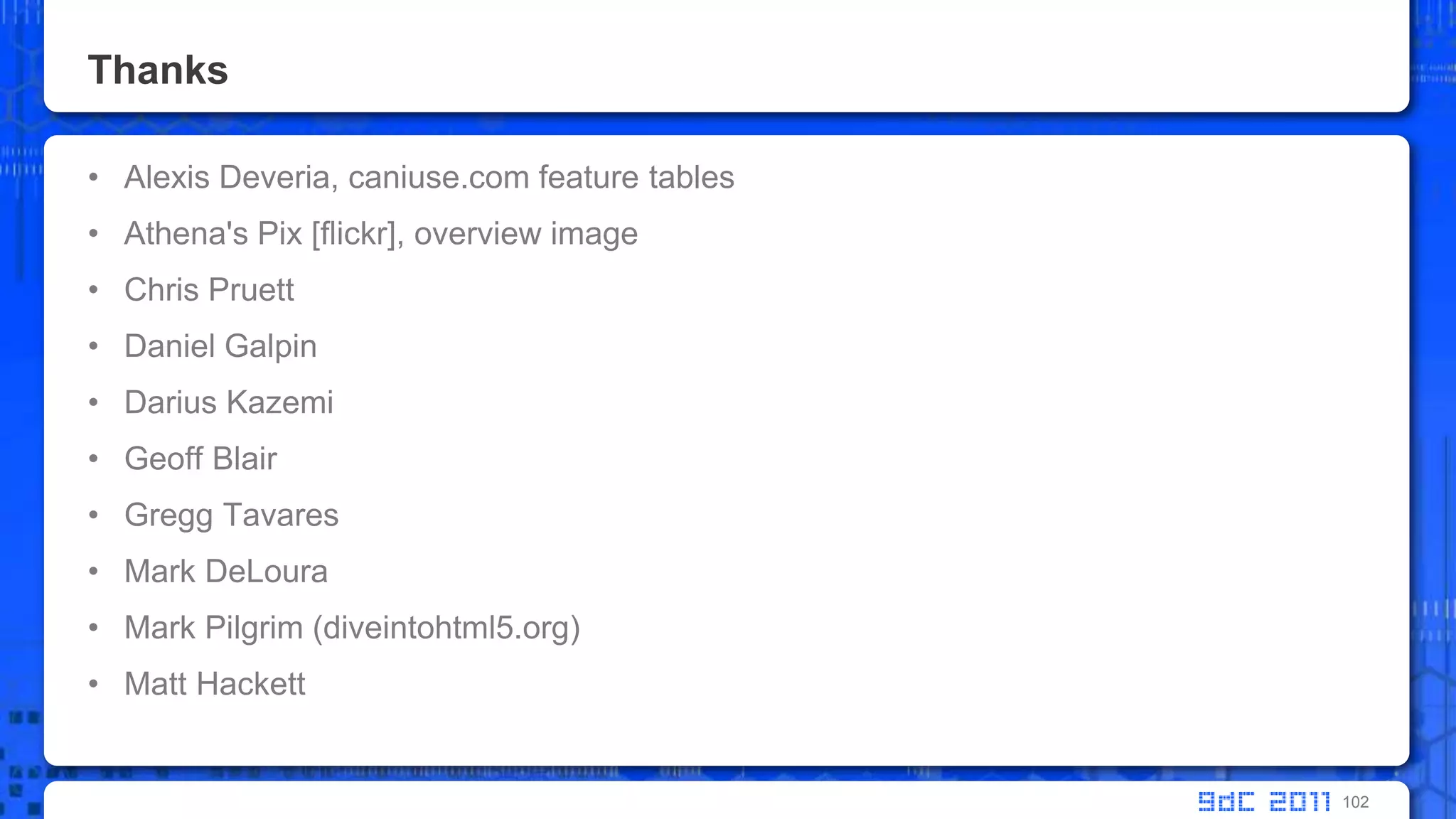 ThanksAlexis Deveria, caniuse.com feature tablesAthena's Pix [flickr], overview imageChris PruettDaniel GalpinDarius KazemiGeoff BlairGregg TavaresMark DeLouraMark Pilgrim (diveintohtml5.org)Matt Hackett102
