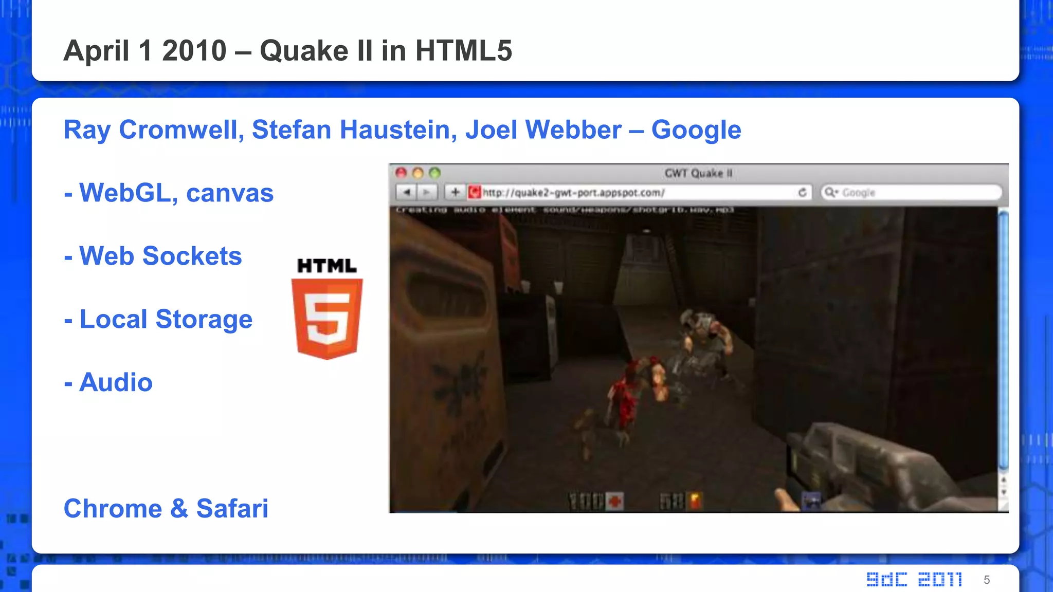 April 1 2010 – Quake II in HTML5Ray Cromwell, Stefan Haustein, Joel Webber – Google- WebGL, canvas- Web Sockets- Local Storage- AudioChrome & Safari5