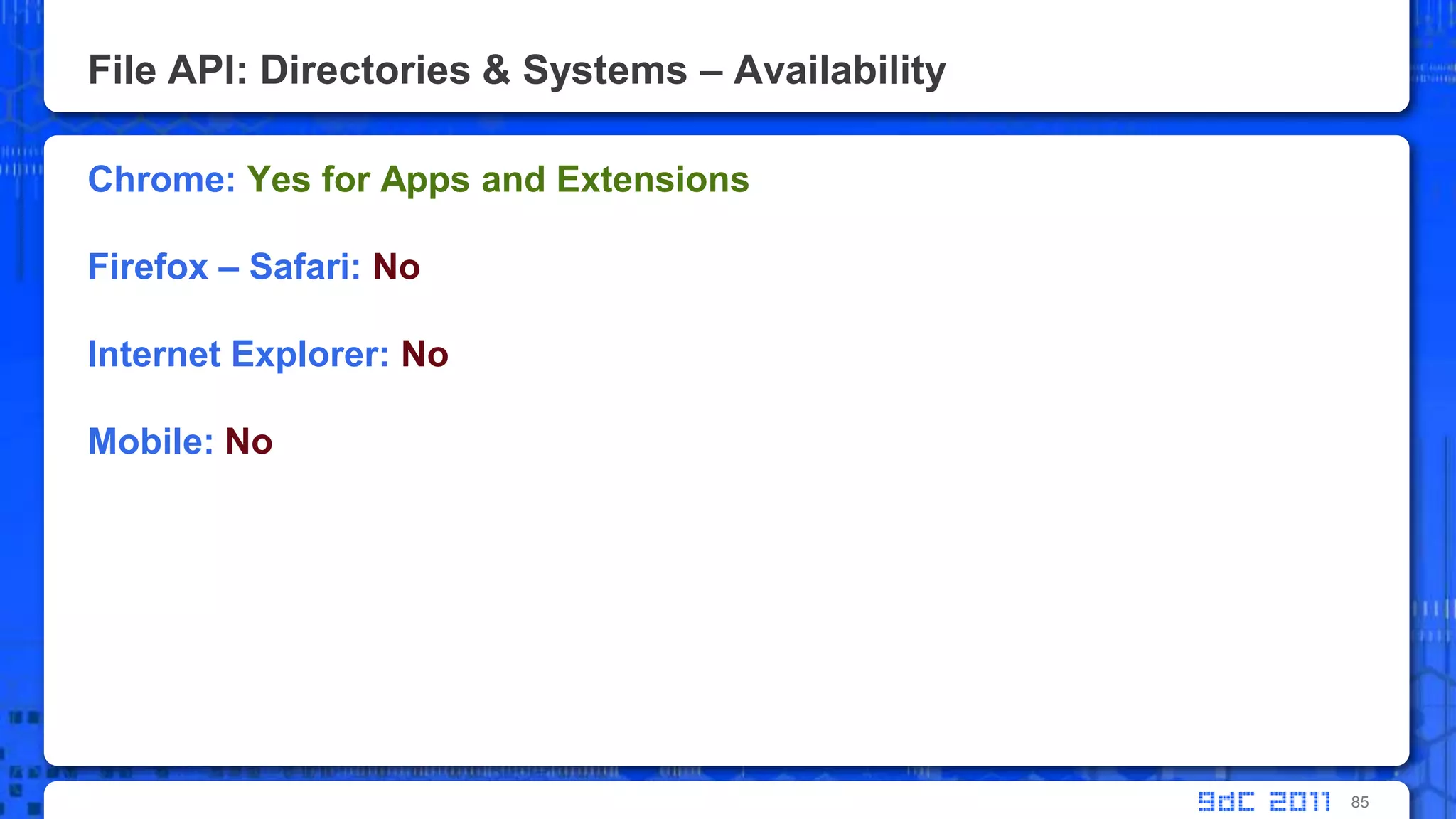 File API: Directories & Systems – AvailabilityChrome: Yes for Apps and ExtensionsFirefox – Safari: NoInternet Explorer: NoMobile: No85