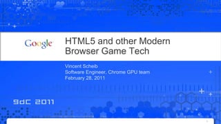 HTML5 and other Modern Browser Game Tech Vincent Scheib Software Engineer, Chrome GPU team February 28, 2011 1 