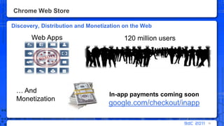 Chrome Web StoreDiscovery, Distribution and Monetization on the Web16Web Apps120 million usersIn-app payments coming soongoogle.com/checkout/inapp… And Monetization