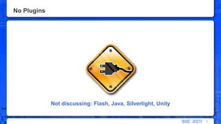 No Plugins6Not discussing: Flash, Java, Silverlight, Unity