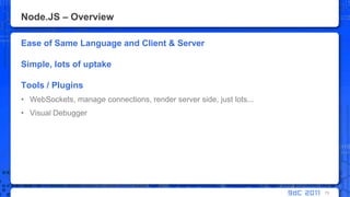 Node.JS – OverviewEase of Same Language and Client & ServerSimple, lots of uptakeTools / PluginsWebSockets, manage connections, render server side, just lots...Visual Debugger73