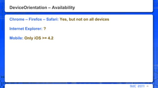 DeviceOrientation – AvailabilityChrome – Firefox – Safari: Yes, but not on all devicesInternet Explorer: ?Mobile: Only iOS >= 4.280