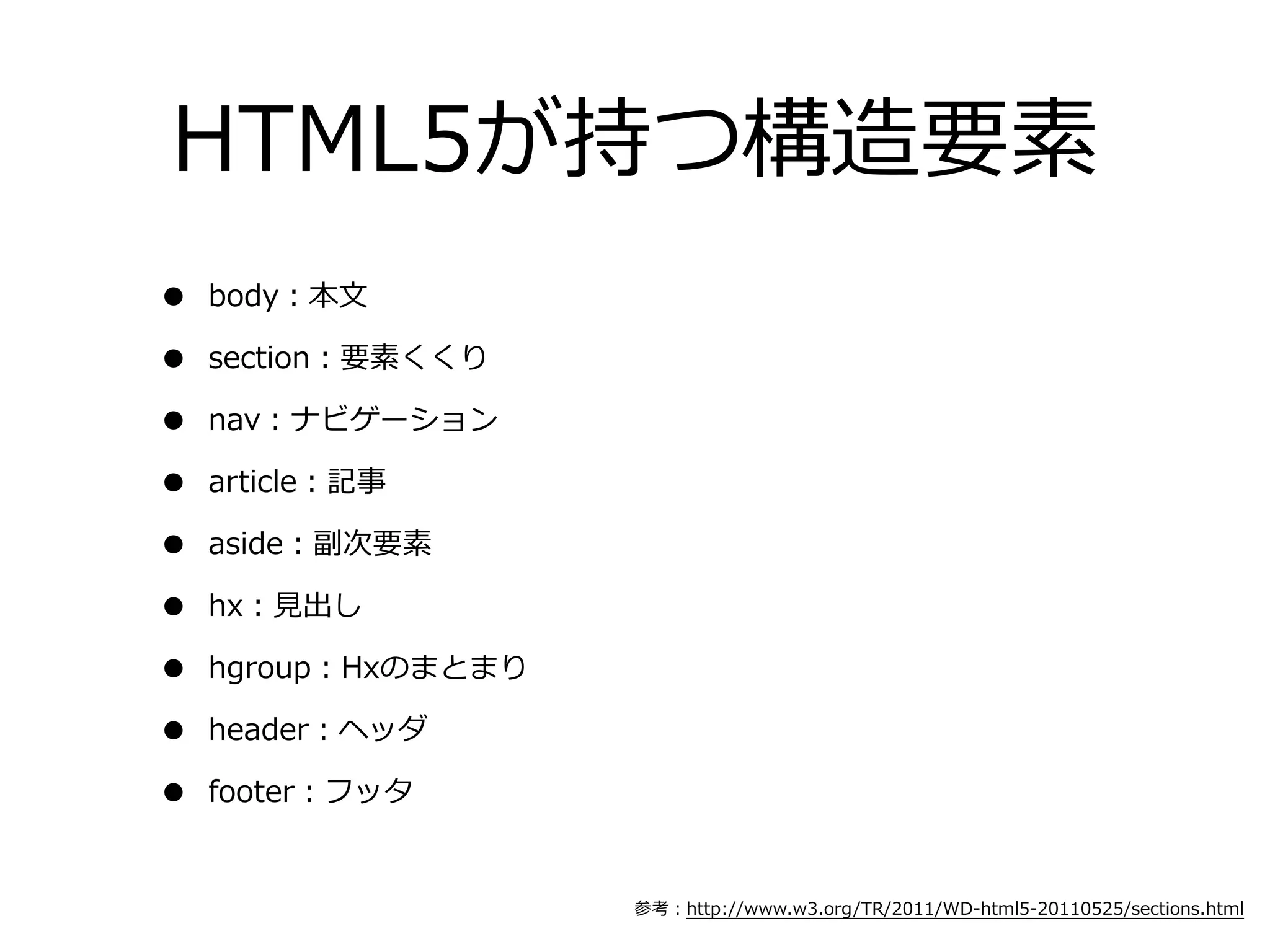 HTML5が持つ構造要素
•   body：本⽂文

•   section：要素くくり

•   nav：ナビゲーション

•   article：記事

•   aside：副次要素

•   hx：⾒見見出し

•   hgroup：Hxのまとまり

•   header：ヘッダ

•   footer：フッタ


                     参考：http://www.w3.org/TR/2011/WD-‐‑‒html5-‐‑‒20110525/sections.html
 