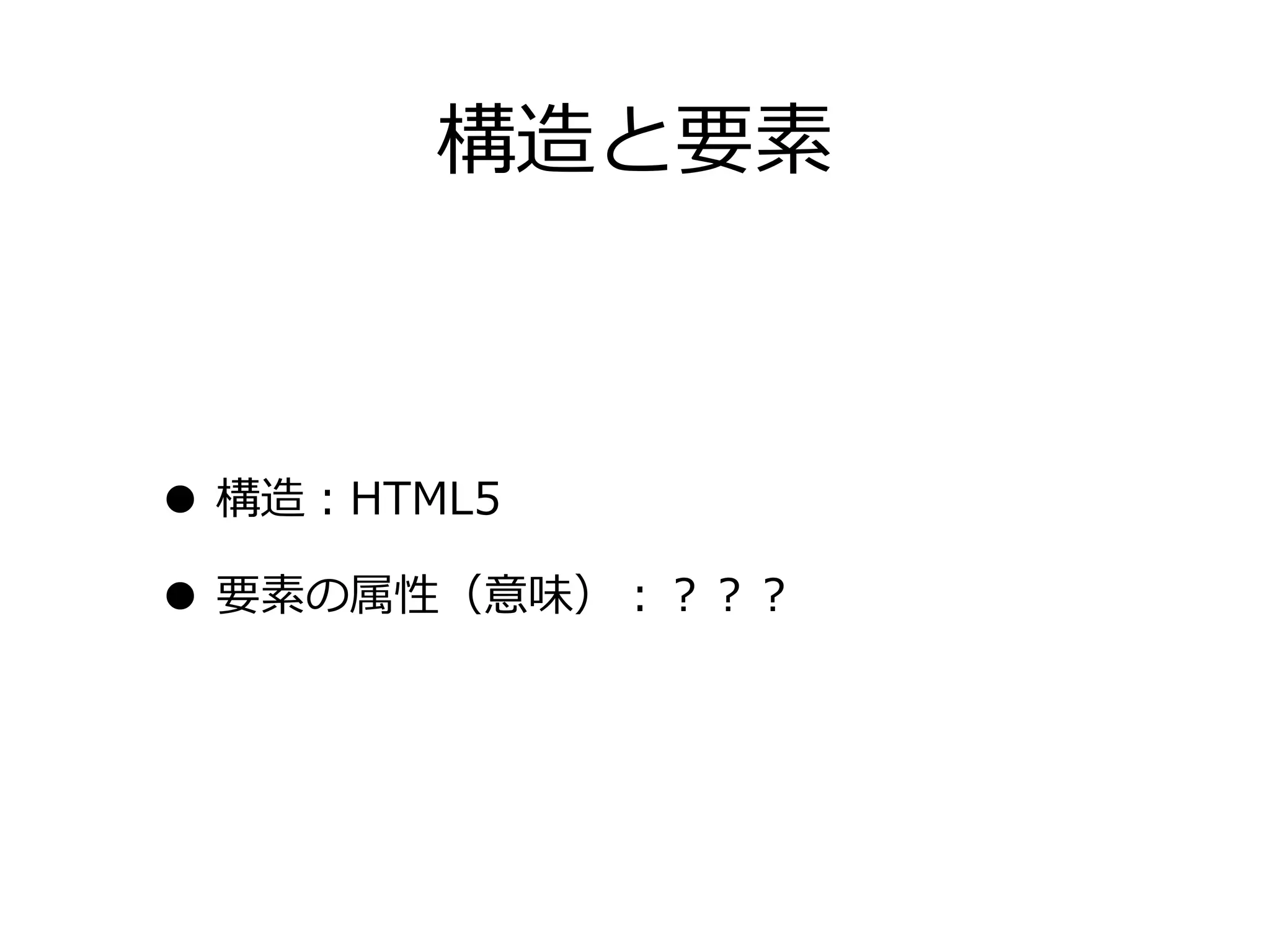 構造と要素



• 構造：HTML5
• 要素の属性（意味）：？？？
 
