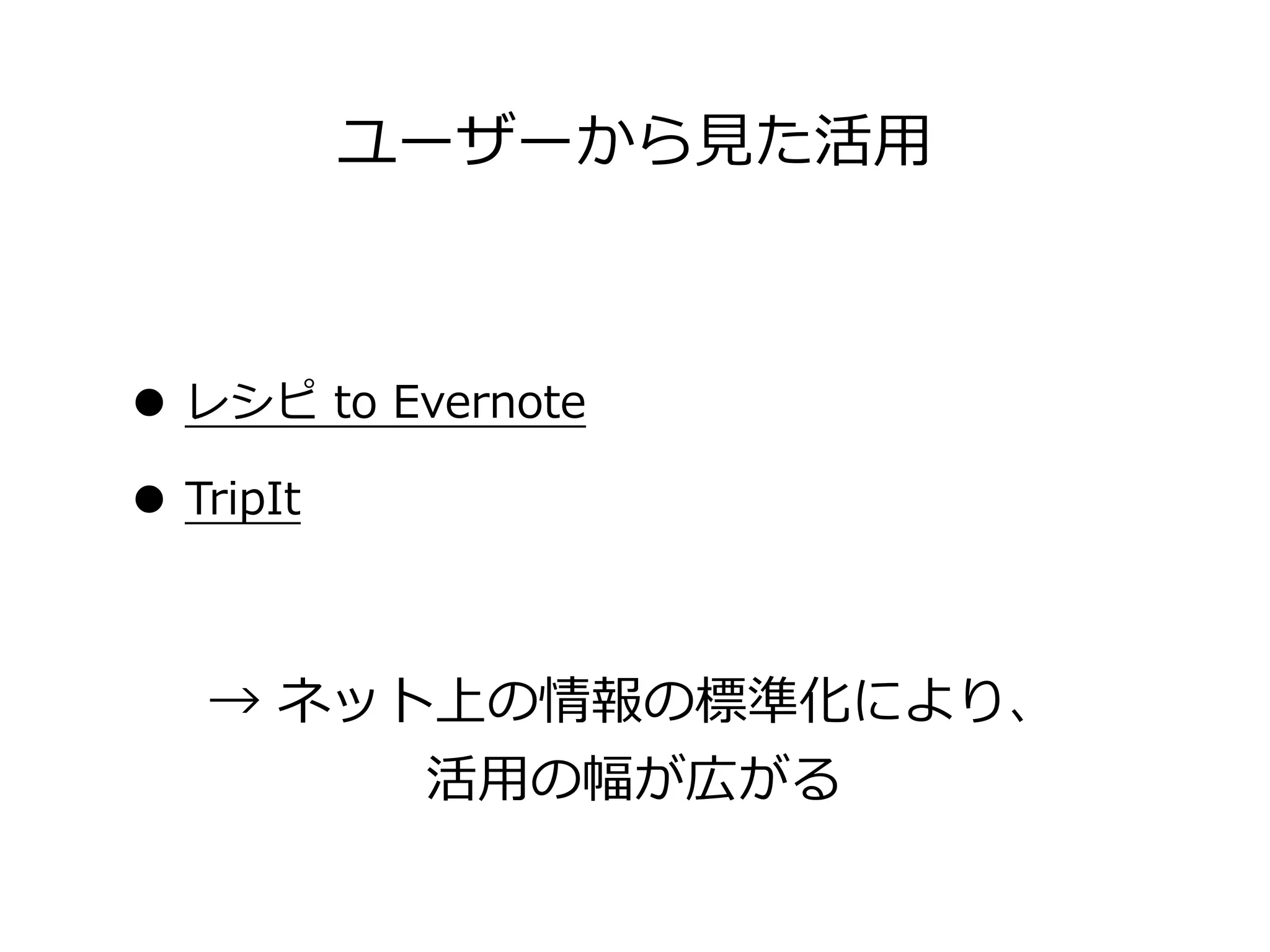 ユーザーから⾒見見た活⽤用



• レシピ  to  Evernote
• TripIt

   →  ネット上の情報の標準化により、
         活⽤用の幅が広がる
 