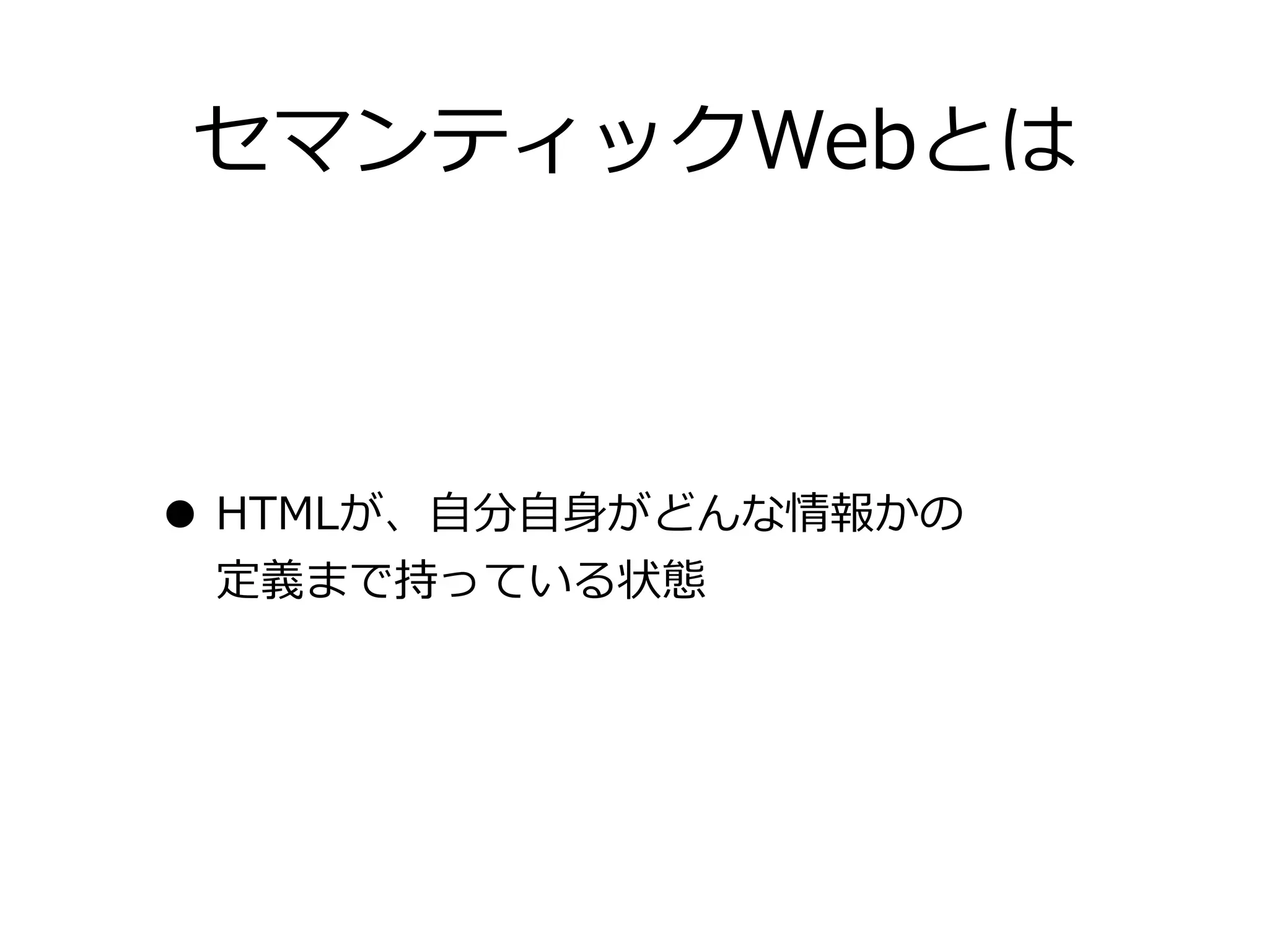 セマンティックWebとは



• HTMLが、⾃自分⾃自⾝身がどんな情報かの
 定義まで持っている状態
 
