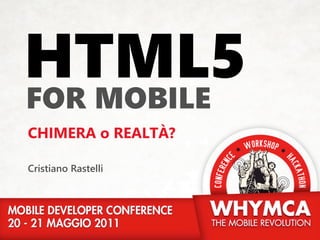 HTML5
FOR MOBIІLE
CHIMERA o REALTÀ?

Cristiano Rastelli
 