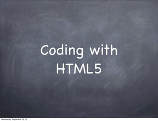 Coding with
HTML5
Wednesday, September 25, 13
 