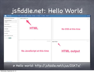 jsﬁddle.net: Hello World
Hello world: http://jsﬁddle.net/cjus/2SKTv/
Wednesday, September 25, 13
 