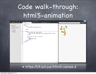 Code walk-through:
html5-animation
https://c9.io/cjus/html5-canvas-2
Wednesday, September 25, 13
 