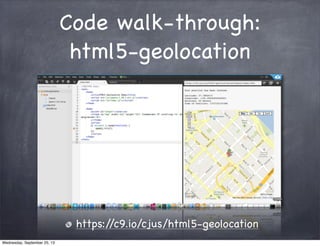 Code walk-through:
html5-geolocation
https://c9.io/cjus/html5-geolocation
Wednesday, September 25, 13
 