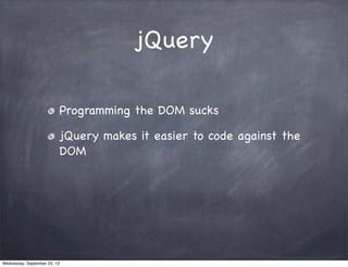 jQuery
Programming the DOM sucks
jQuery makes it easier to code against the
DOM
Wednesday, September 25, 13
 