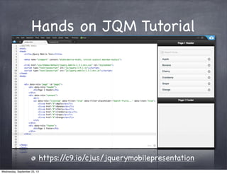 Hands on JQM Tutorial
https://c9.io/cjus/jquerymobilepresentation
Wednesday, September 25, 13
 
