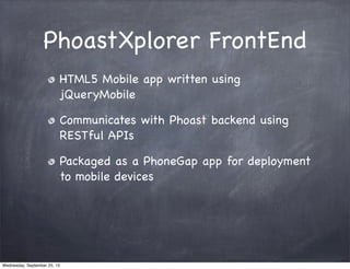 PhoastXplorer FrontEnd
HTML5 Mobile app written using
jQueryMobile
Communicates with Phoast backend using
RESTful APIs
Packaged as a PhoneGap app for deployment
to mobile devices
Wednesday, September 25, 13
 