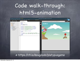 Code walk-through:
html5-animation
https://c9.io/dougdodd/platypusgame
Wednesday, September 25, 13
 