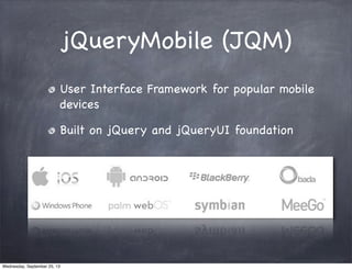 jQueryMobile (JQM)
User Interface Framework for popular mobile
devices
Built on jQuery and jQueryUI foundation
Wednesday, ...