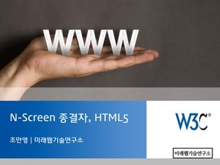 N-Screen 종결자, HTML5

조만영 | 미래웹기술연구소
 