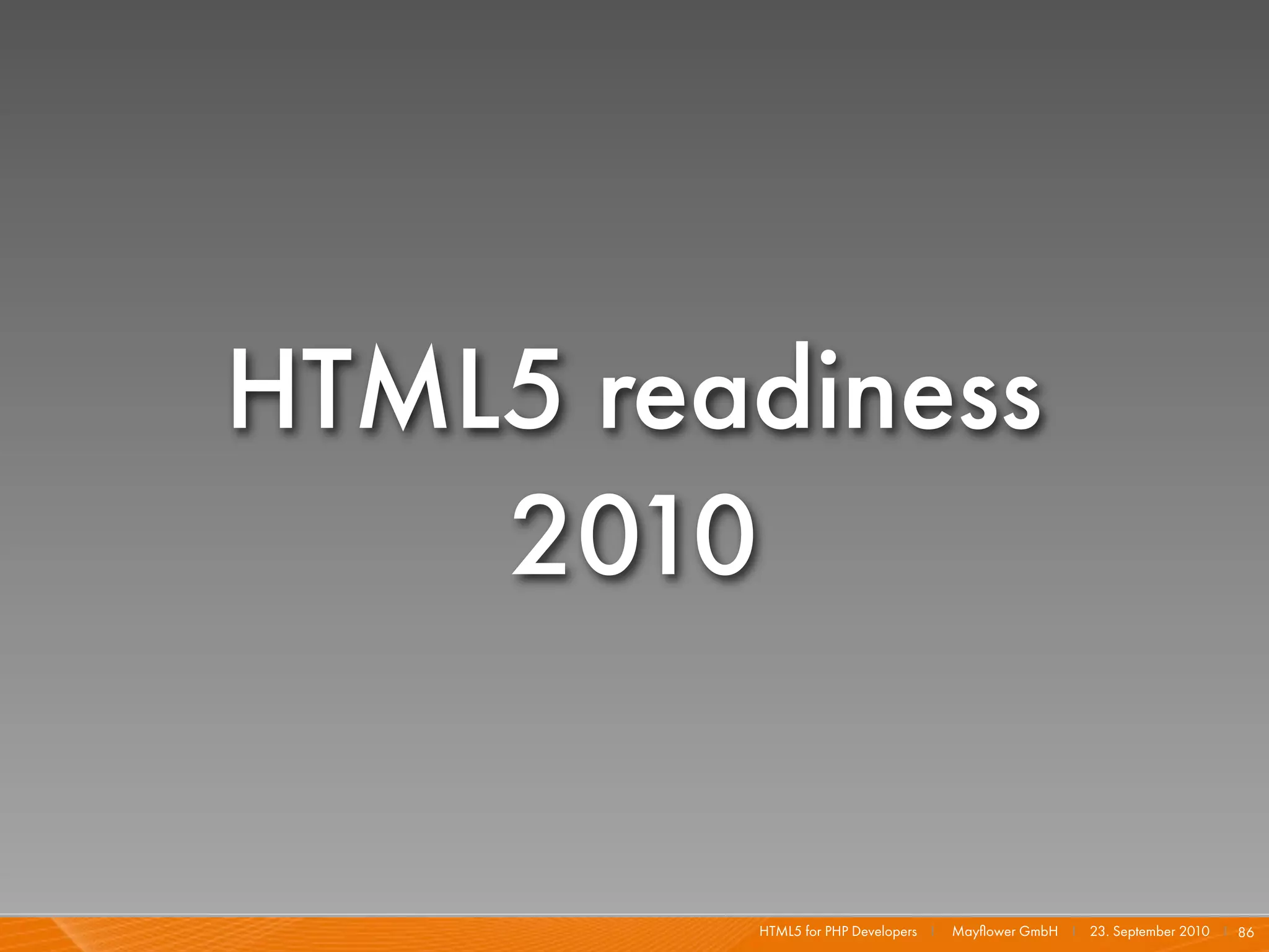 HTML5 readiness
    2010


         HTML5 for PHP Developers I   Mayﬂower GmbH I 23. September 2010 I 86
 