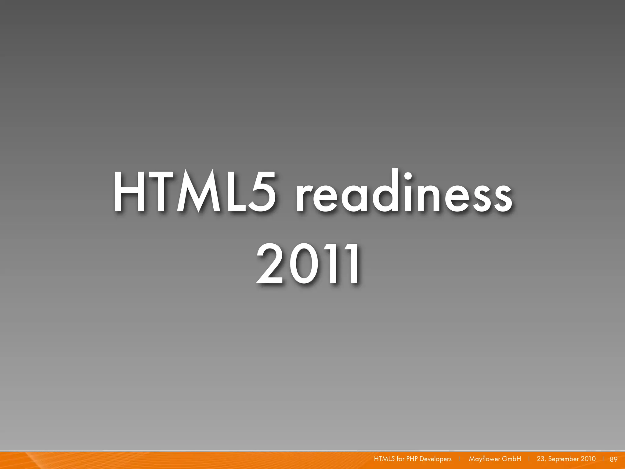 HTML5 readiness
    201 1


         HTML5 for PHP Developers I   Mayﬂower GmbH I 23. September 2010 I 89
 