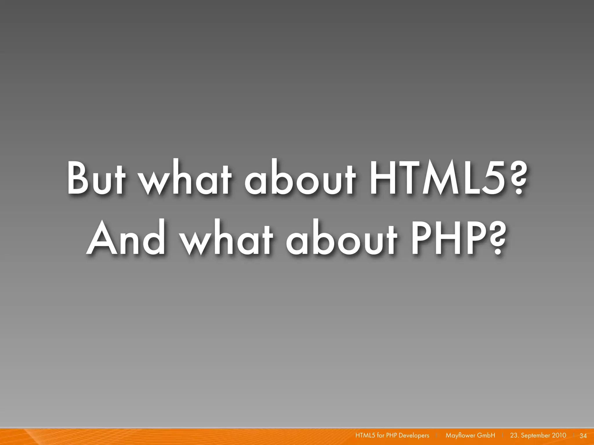 But what about HTML5?
 And what about PHP?


             HTML5 for PHP Developers I   Mayﬂower GmbH I 23. September 2010 I 34
 
