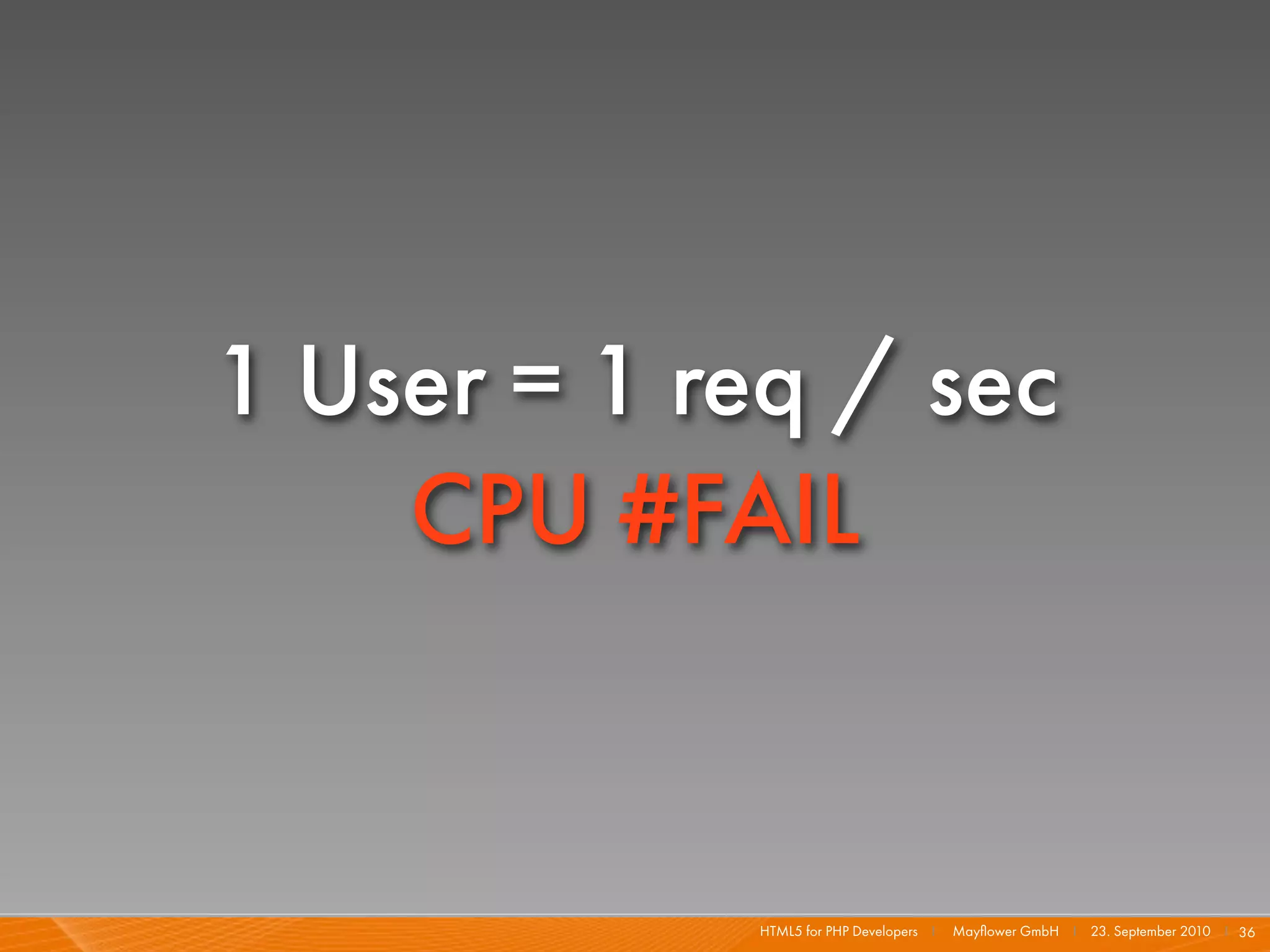 1 User = 1 req / sec
    CPU #FAIL


            HTML5 for PHP Developers I   Mayﬂower GmbH I 23. September 2010 I 36
 