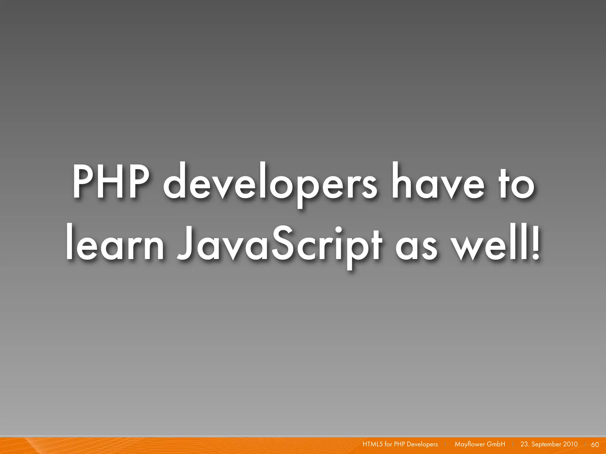 PHP developers have to
learn JavaScript as well!


               HTML5 for PHP Developers I   Mayﬂower GmbH I 23. September 2010 I 60
 