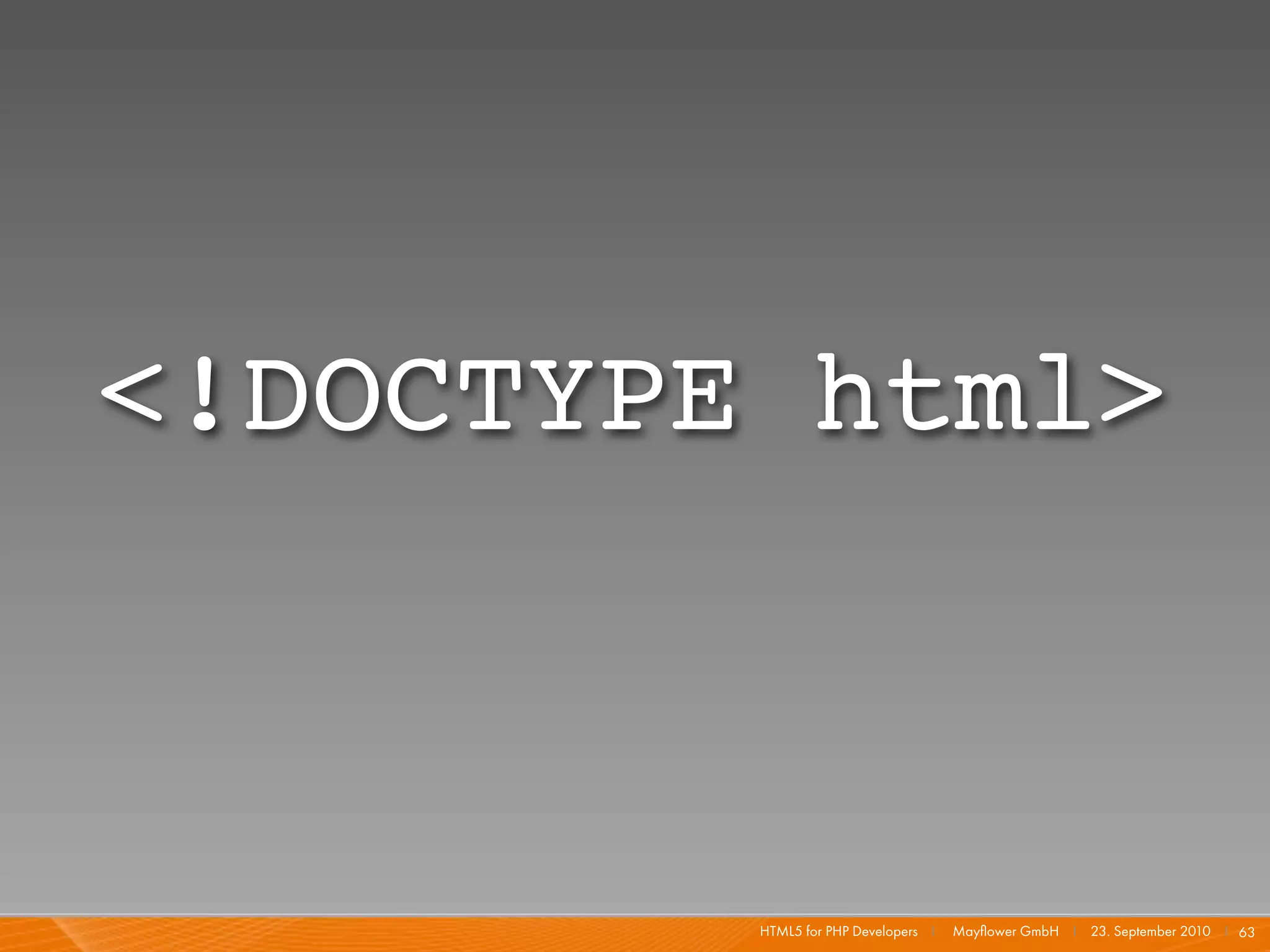 <!DOCTYPE html>



         HTML5 for PHP Developers I   Mayﬂower GmbH I 23. September 2010 I 63
 