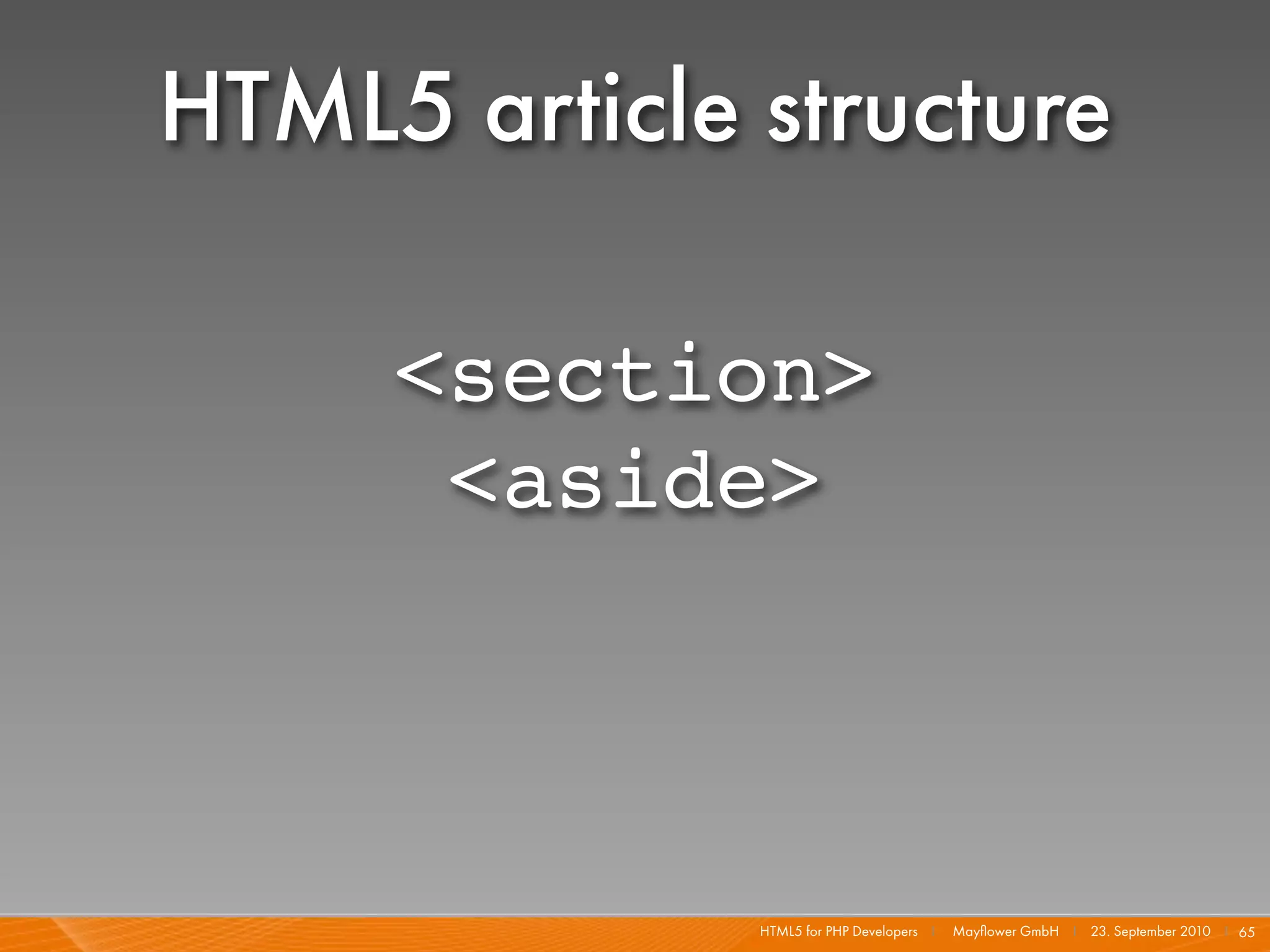 HTML5 article structure

     <section>
      <aside>



              HTML5 for PHP Developers I   Mayﬂower GmbH I 23. September 2010 I 65
 
