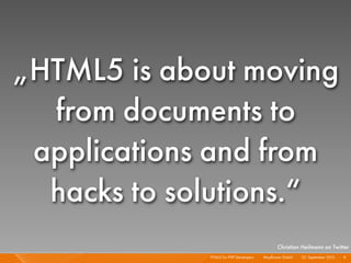 „HTML5 is about moving
  from documents to
 applications and from
  hacks to solutions.“
                                                Christian Heilmann on Twitter
             HTML5 for PHP Developers I   Mayﬂower GmbH I 23. September 2010 I 9
 