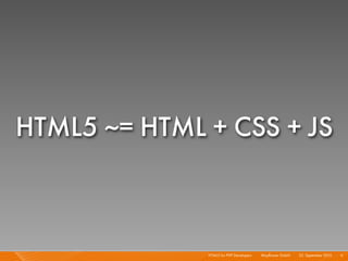 HTML5 ~= HTML + CSS + JS



              HTML5 for PHP Developers I   Mayﬂower GmbH I 23. September 2010 I 11
 