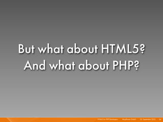 But what about HTML5?
 And what about PHP?


             HTML5 for PHP Developers I   Mayﬂower GmbH I 23. September 2010 I 34
 