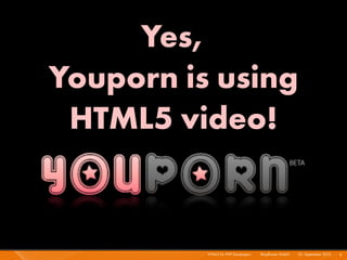 Yes,
Youporn is using
 HTML5 video!


          HTML5 for PHP Developers I   Mayﬂower GmbH I 23. September 2010 I 6
 