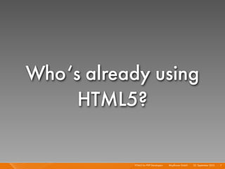 Who‘s already using
     HTML5?

           HTML5 for PHP Developers I   Mayﬂower GmbH I 23. September 2010 I 7
 