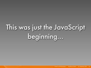 This was just the JavaScript
       beginning...


                 HTML5 for PHP Developers I   Mayﬂower GmbH I 23. September 2010 I 56
 